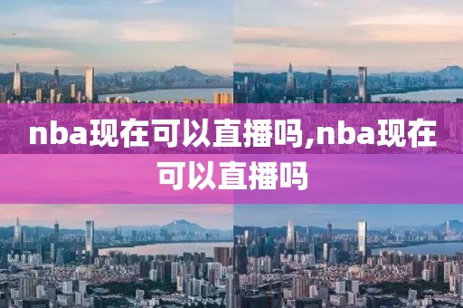 nba现在可以直播吗,nba现在可以直播吗