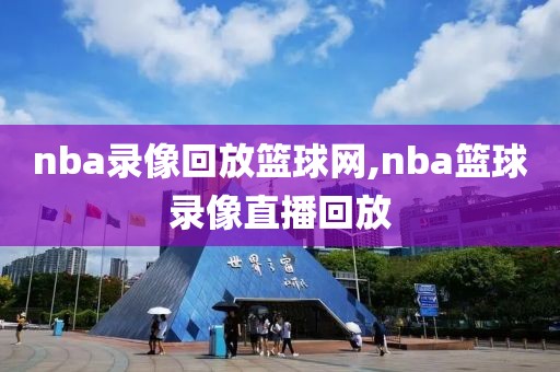 nba录像回放篮球网,nba篮球录像直播回放