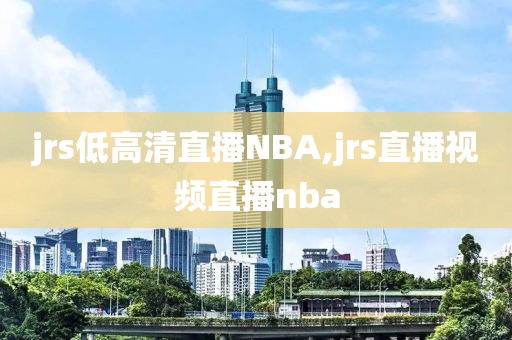 jrs低高清直播NBA,jrs直播视频直播nba