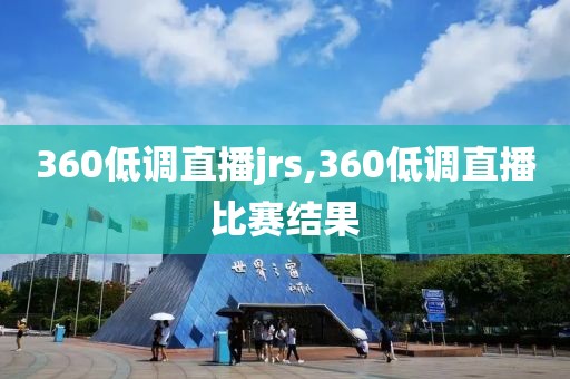 360低调直播jrs,360低调直播比赛结果