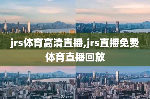 jrs体育高清直播,jrs直播免费体育直播回放