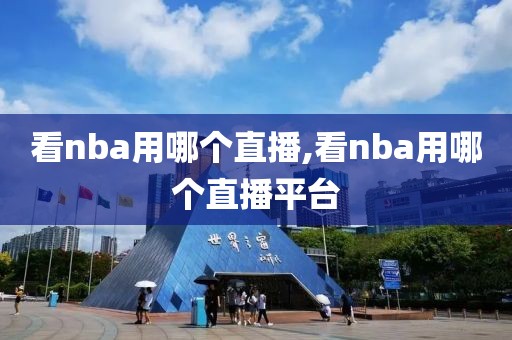 看nba用哪个直播,看nba用哪个直播平台