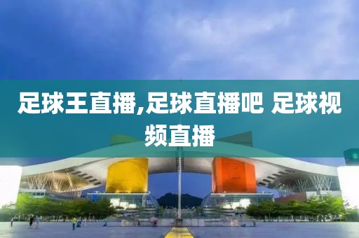 足球王直播,足球直播吧 足球视频直播