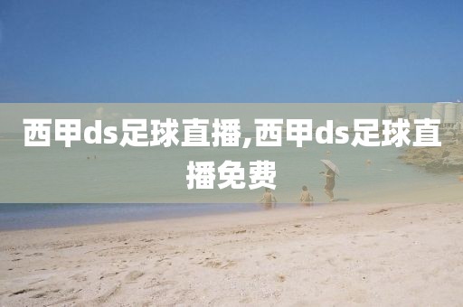 西甲ds足球直播,西甲ds足球直播免费