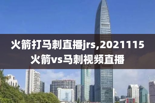 火箭打马刺直播jrs,2021115火箭vs马刺视频直播