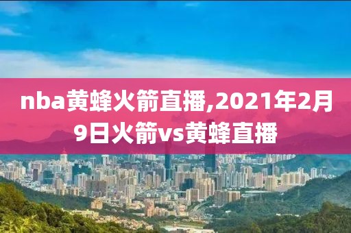 nba黄蜂火箭直播,2021年2月9日火箭vs黄蜂直播