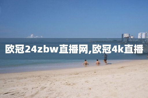 欧冠24zbw直播网,欧冠4k直播