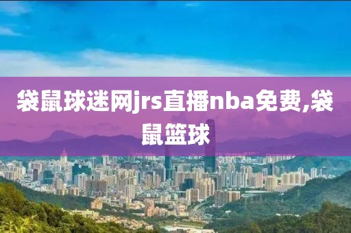 袋鼠球迷网jrs直播nba免费,袋鼠篮球