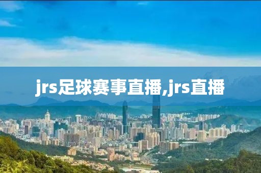 jrs足球赛事直播,jrs直播