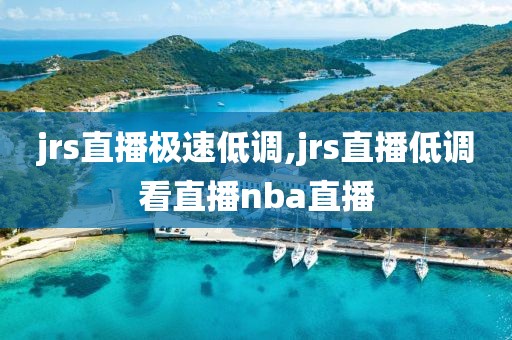 jrs直播极速低调,jrs直播低调看直播nba直播