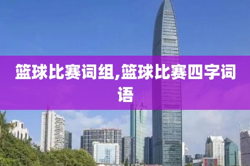 篮球比赛词组,篮球比赛四字词语