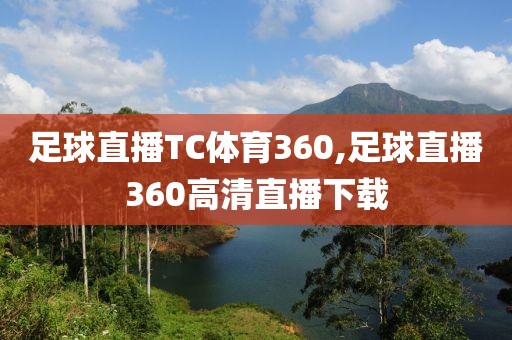 足球直播TC体育360,足球直播360高清直播下载