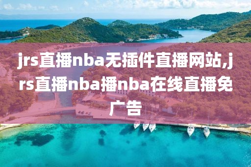 jrs直播nba无插件直播网站,jrs直播nba播nba在线直播免广告