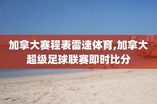 加拿大赛程表雷速体育,加拿大超级足球联赛即时比分