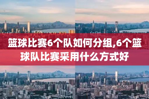 篮球比赛6个队如何分组,6个篮球队比赛采用什么方式好