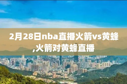 2月28日nba直播火箭vs黄蜂,火箭对黄蜂直播