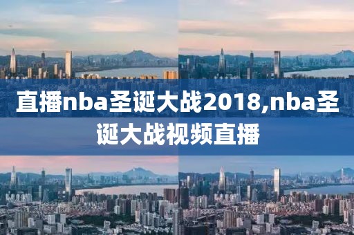 直播nba圣诞大战2018,nba圣诞大战视频直播