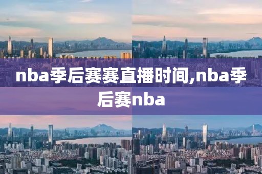 nba季后赛赛直播时间,nba季后赛nba
