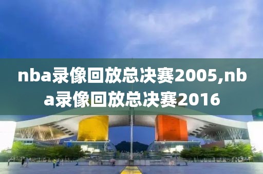 nba录像回放总决赛2005,nba录像回放总决赛2016