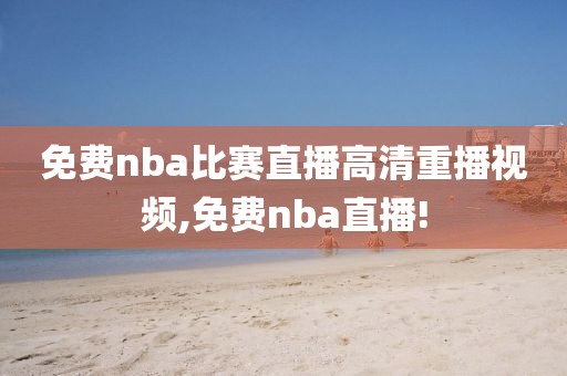 免费nba比赛直播高清重播视频,免费nba直播!