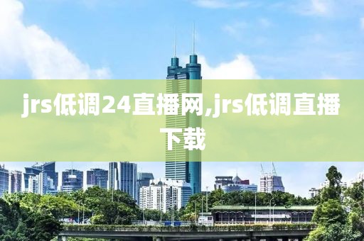 jrs低调24直播网,jrs低调直播下载