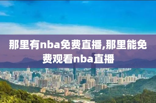 那里有nba免费直播,那里能免费观看nba直播