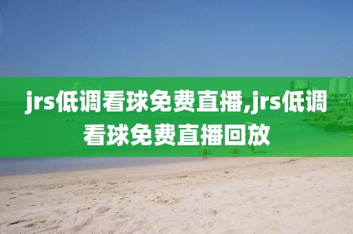 jrs低调看球免费直播,jrs低调看球免费直播回放