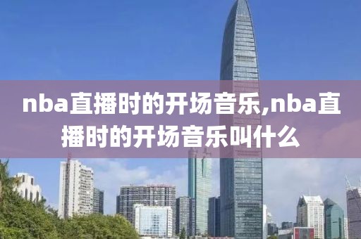 nba直播时的开场音乐,nba直播时的开场音乐叫什么