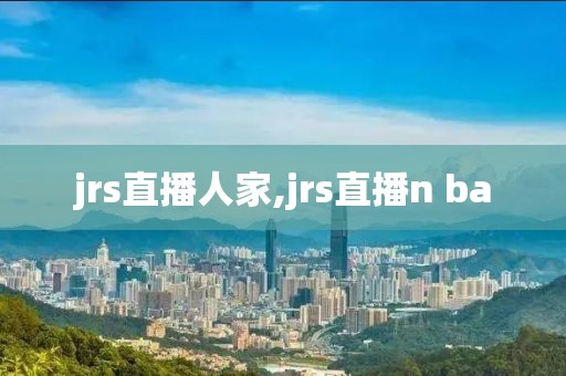 jrs直播人家,jrs直播n ba