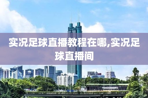 实况足球直播教程在哪,实况足球直播间