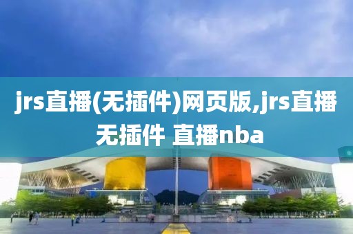 jrs直播(无插件)网页版,jrs直播 无插件 直播nba