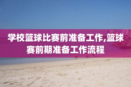 学校篮球比赛前准备工作,篮球赛前期准备工作流程