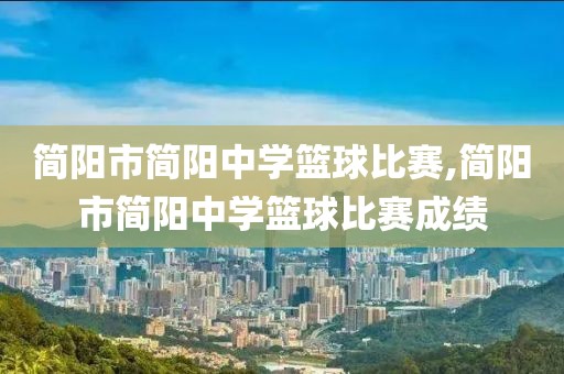 简阳市简阳中学篮球比赛,简阳市简阳中学篮球比赛成绩