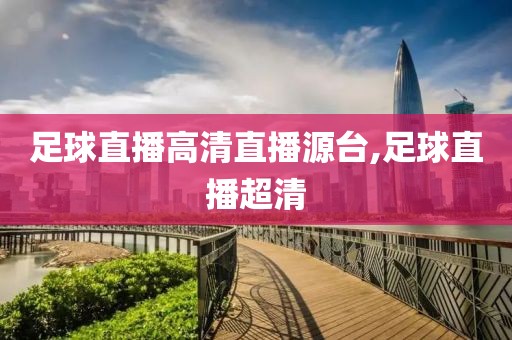 足球直播高清直播源台,足球直播超清