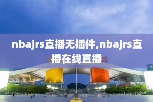 nbajrs直播无插件,nbajrs直播在线直播