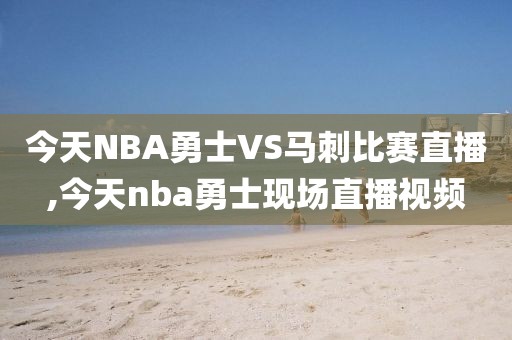 今天NBA勇士VS马刺比赛直播,今天nba勇士现场直播视频