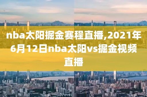 nba太阳掘金赛程直播,2021年6月12日nba太阳vs掘金视频直播