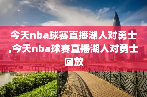 今天nba球赛直播湖人对勇士,今天nba球赛直播湖人对勇士回放