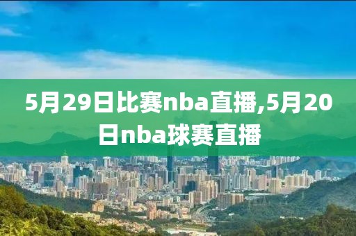 5月29日比赛nba直播,5月20日nba球赛直播