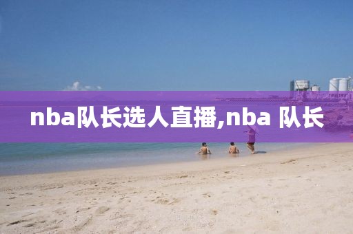 nba队长选人直播,nba 队长