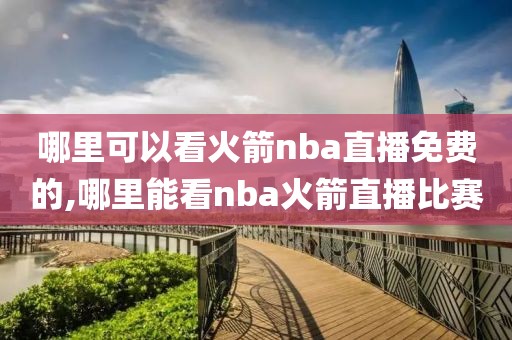 哪里可以看火箭nba直播免费的,哪里能看nba火箭直播比赛