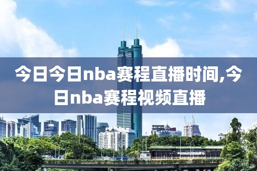 今日今日nba赛程直播时间,今日nba赛程视频直播