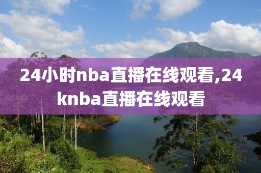 24小时nba直播在线观看,24knba直播在线观看