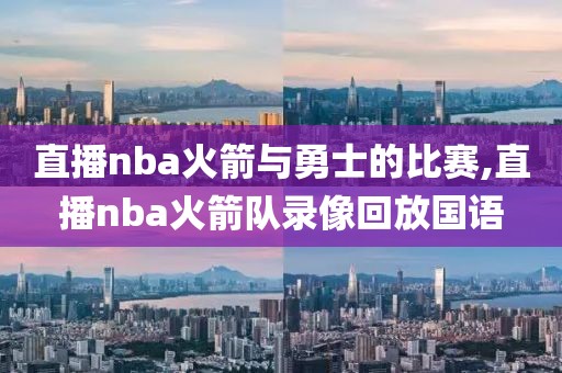 直播nba火箭与勇士的比赛,直播nba火箭队录像回放国语