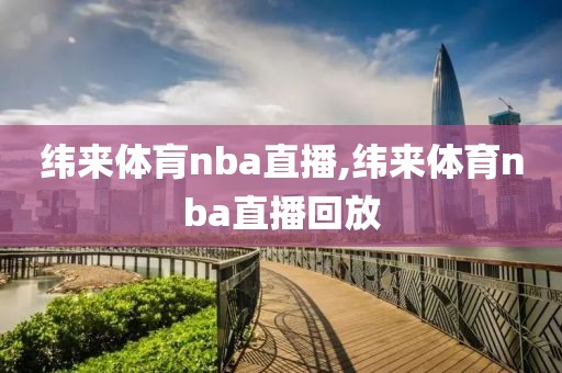 纬来体肓nba直播,纬来体育nba直播回放
