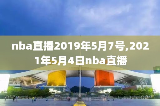 nba直播2019年5月7号,2021年5月4日nba直播