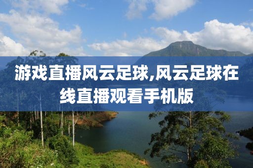 游戏直播风云足球,风云足球在线直播观看手机版
