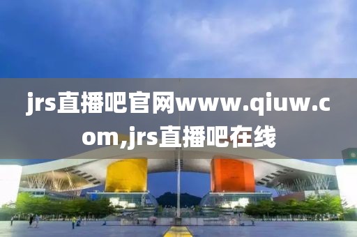 jrs直播吧官网www.qiuw.com,jrs直播吧在线