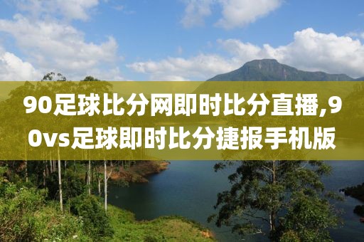 90足球比分网即时比分直播,90vs足球即时比分捷报手机版