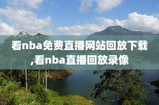 看nba免费直播网站回放下载,看nba直播回放录像